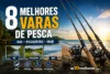 As 8 Melhores Varas de Pesca Custo-Benefício em 2026 (Telescópicas e Para Molinete)