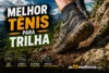 Melhor Tênis para Trilha em 2026: 6 Opções Testadas